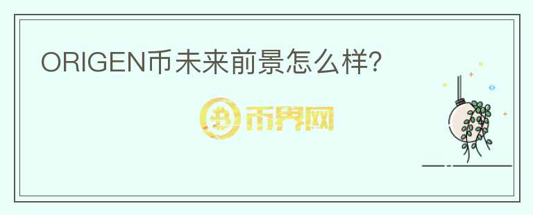 ORIGEN幣未來前景怎么樣？