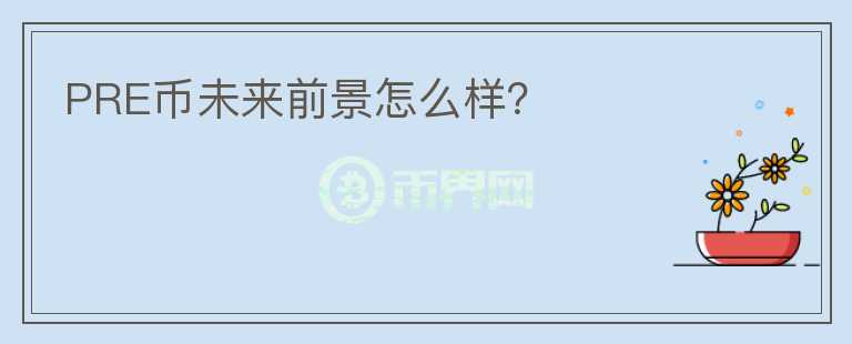 PRE幣未來前景怎么樣？