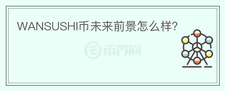 WANSUSHI幣未來(lái)前景怎么樣？