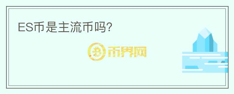 ES幣是主流幣嗎？