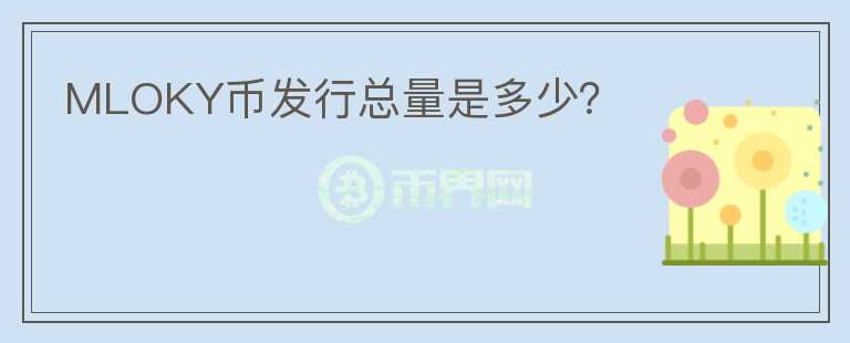 MLOKY幣發(fā)行總量是多少？