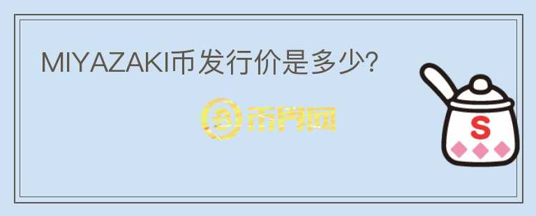 MIYAZAKI幣發(fā)行價(jià)是多少？
