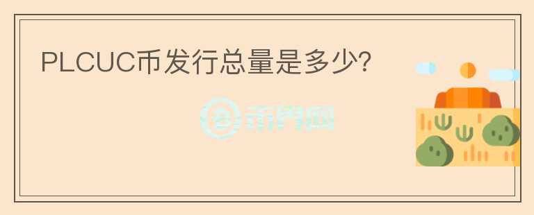 PLCUC幣發(fā)行總量是多少？