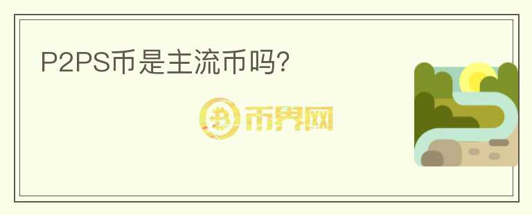 P2PS幣是主流幣嗎？