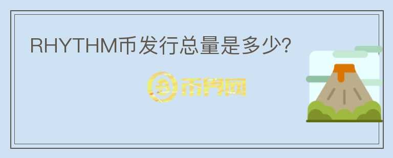 RHYTHM幣發(fā)行總量是多少？