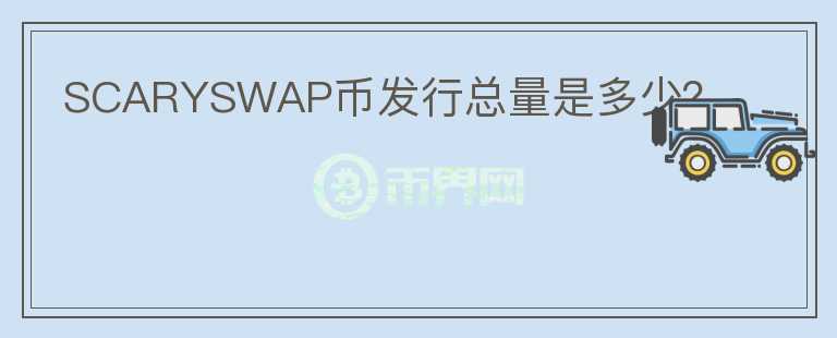 SCARYSWAP幣發(fā)行總量是多少？