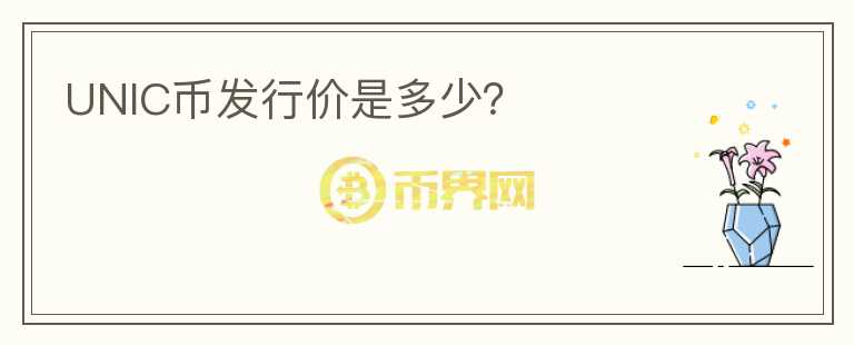 UNIC幣發(fā)行價是多少？
