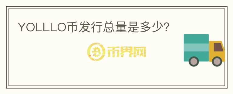 YOLLLO幣發(fā)行總量是多少？