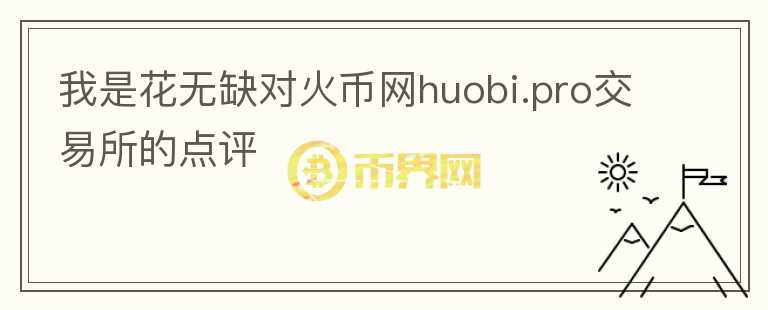 我是花無(wú)缺對(duì)火幣網(wǎng)huobi.pro交易所的點(diǎn)評(píng)