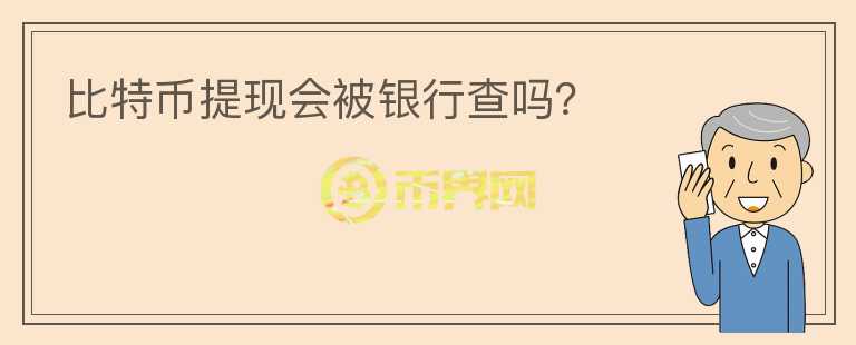 比特幣提現(xiàn)會被銀行查嗎？