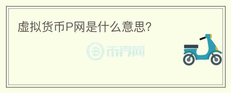 虛擬貨幣P網(wǎng)是什么意思？