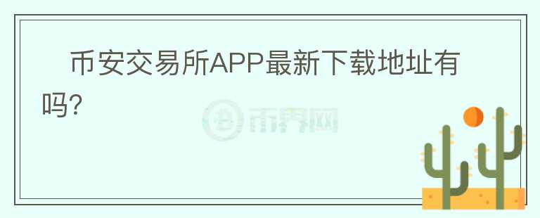 ?幣安交易所APP最新下載地址有嗎？