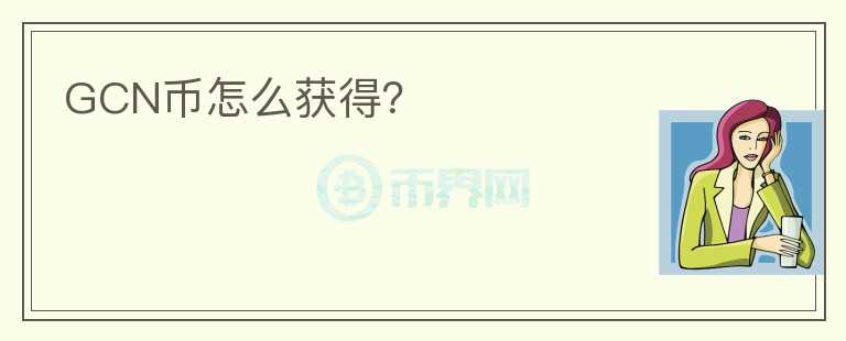 GCN幣怎么獲得？