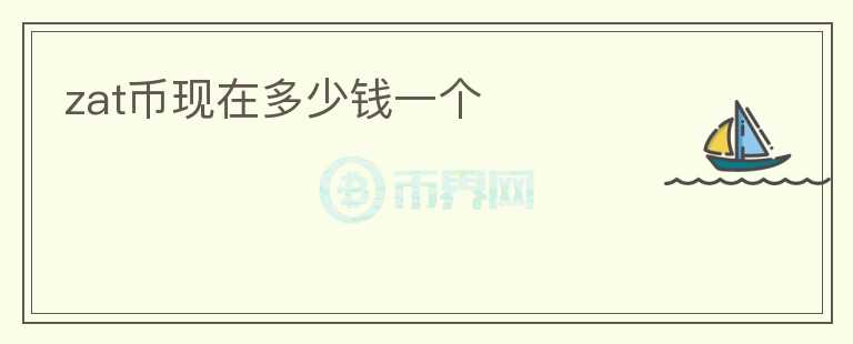zat幣現(xiàn)在多少錢一個