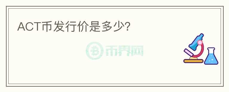 ACT幣發(fā)行價是多少？
