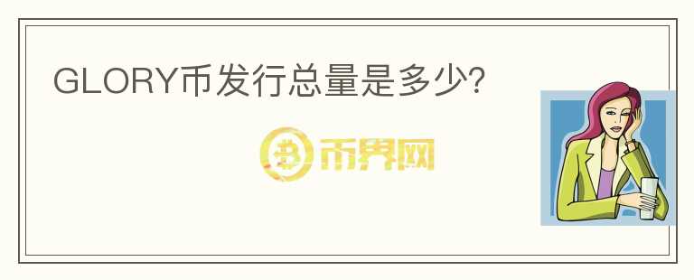 GLORY幣發(fā)行總量是多少？