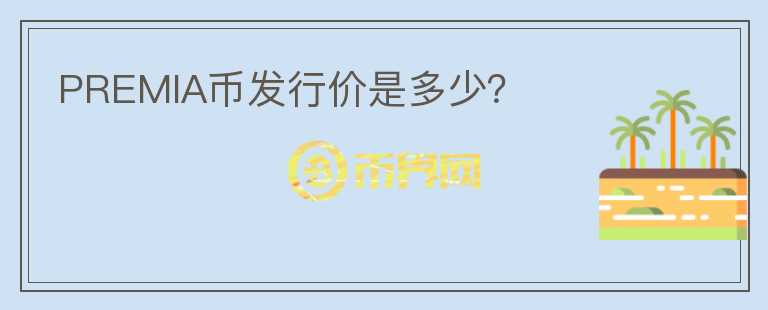 PREMIA幣發(fā)行價(jià)是多少？