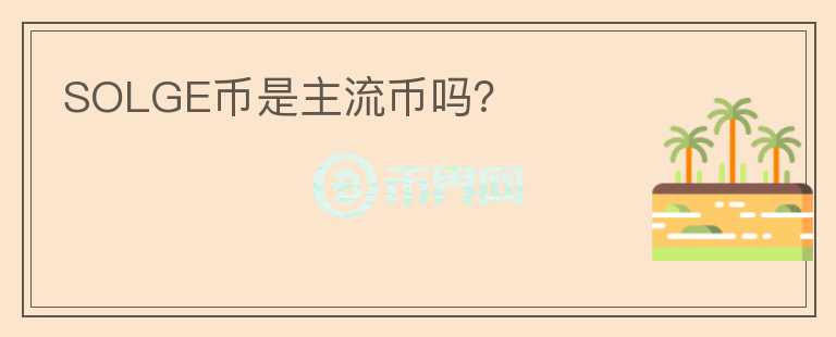 SOLGE幣是主流幣嗎？