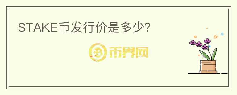 STAKE幣發(fā)行價是多少？
