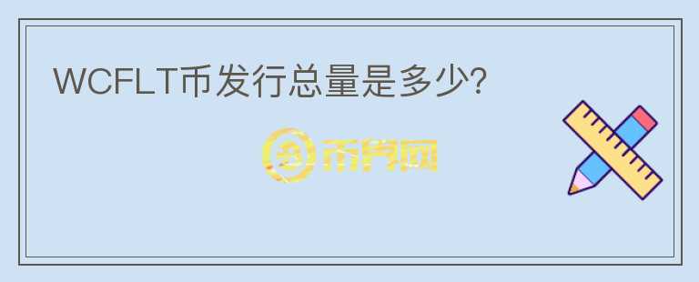 WCFLT幣發(fā)行總量是多少？