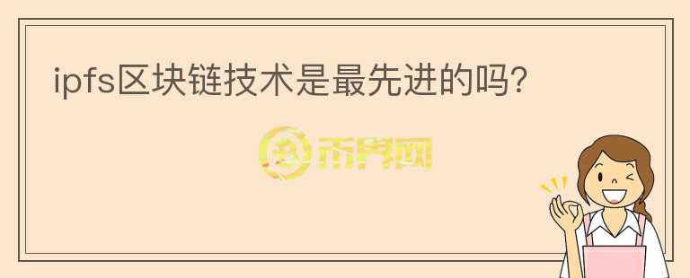 ipfs區(qū)塊鏈技術是最先進的嗎？