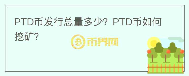 PTD幣發(fā)行總量多少？PTD幣如何挖礦？