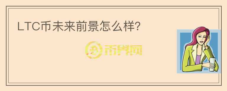 LTC幣未來(lái)前景怎么樣？