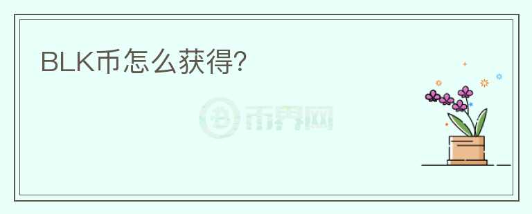 BLK幣怎么獲得？