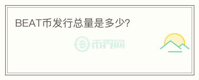 BEAT幣發(fā)行總量是多少？