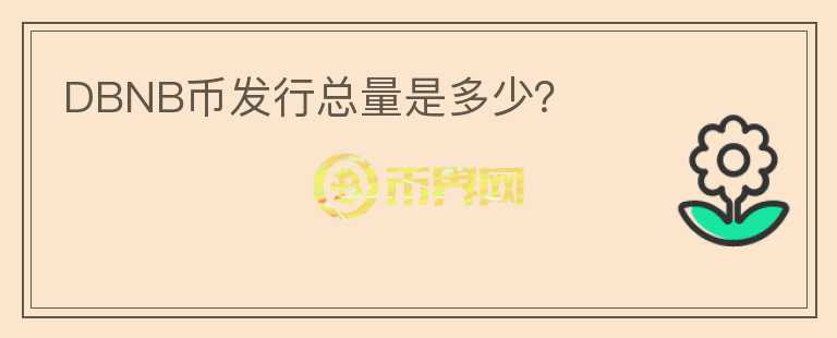 DBNB幣發(fā)行總量是多少？