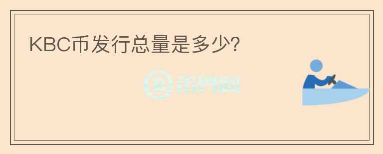 KBC幣發(fā)行總量是多少？