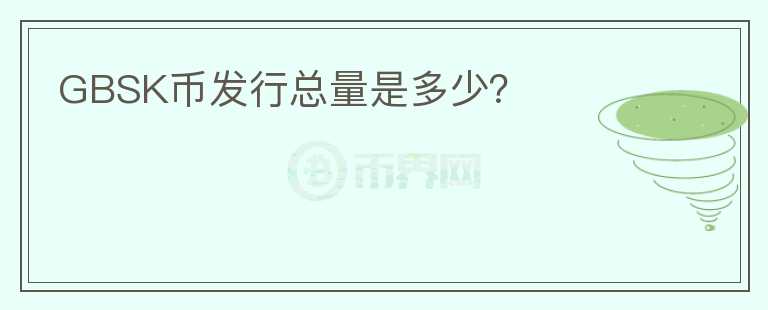 GBSK幣發(fā)行總量是多少？