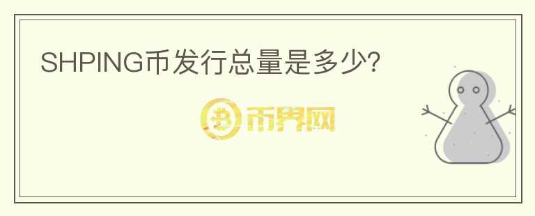 SHPING幣發(fā)行總量是多少？