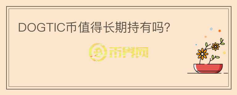 DOGTIC幣值得長(zhǎng)期持有嗎？