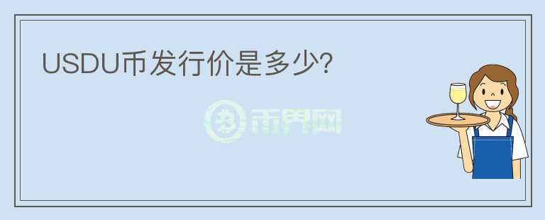 USDU幣發(fā)行價(jià)是多少？