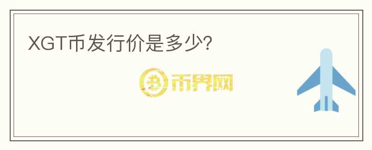 XGT幣發(fā)行價是多少？