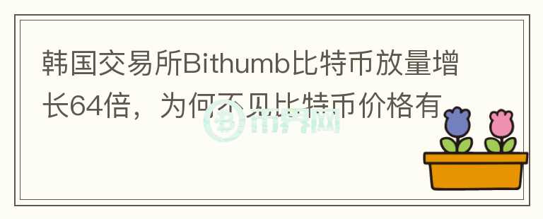 韓國(guó)交易所Bithumb比特幣放量增長(zhǎng)64倍，為何不見(jiàn)比特幣價(jià)格有大波動(dòng)？你怎么看？