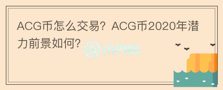 ACG幣怎么交易？ACG幣2020年潛力前景如何？