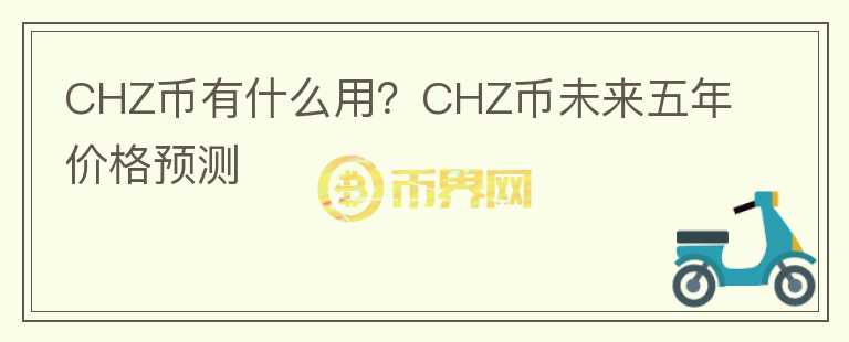CHZ幣有什么用？CHZ幣未來(lái)五年價(jià)格預(yù)測(cè)