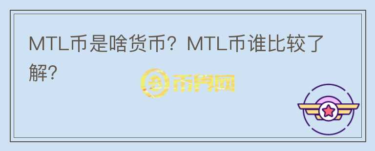 MTL幣是啥貨幣？MTL幣誰(shuí)比較了解？