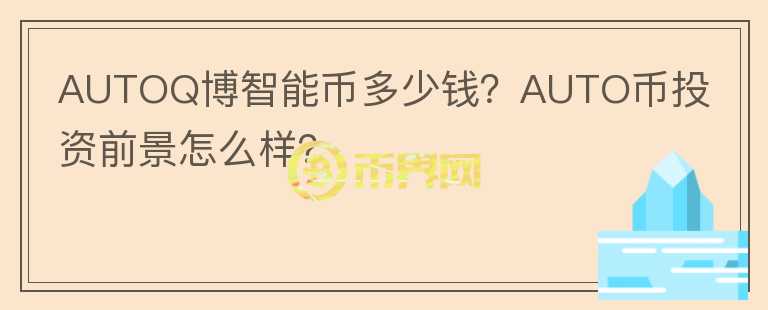 AUTOQ博智能幣多少錢？AUTO幣投資前景怎么樣？