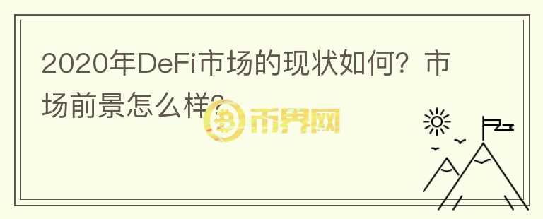 2020年DeFi市場(chǎng)的現(xiàn)狀如何？市場(chǎng)前景怎么樣？