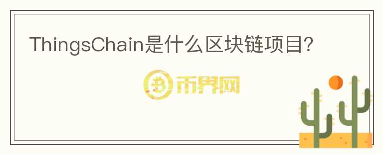 ThingsChain是什么區(qū)塊鏈項(xiàng)目？