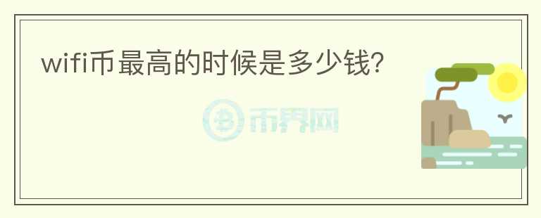 wifi幣最高的時(shí)候是多少錢(qián)？