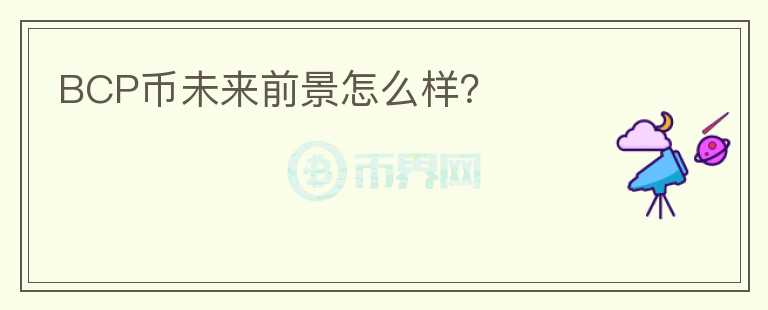 BCP幣未來前景怎么樣？