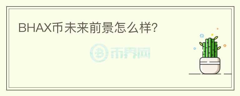 BHAX幣未來(lái)前景怎么樣？