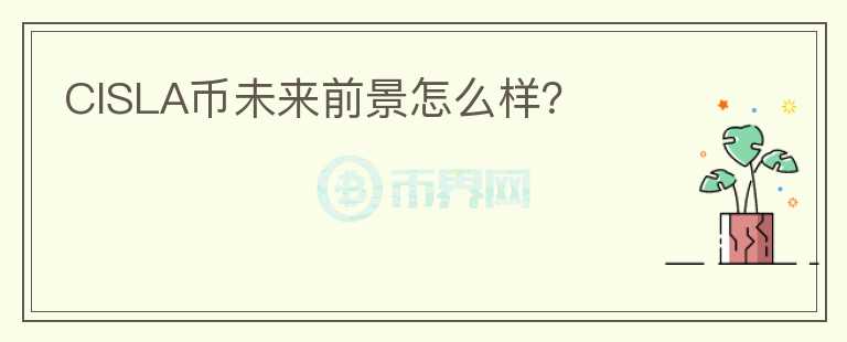CISLA幣未來(lái)前景怎么樣？