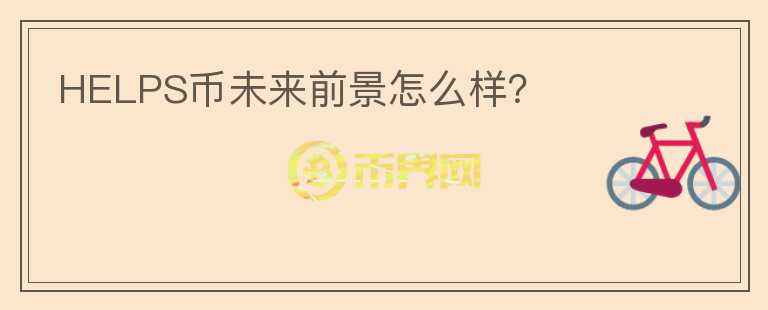 HELPS幣未來前景怎么樣？