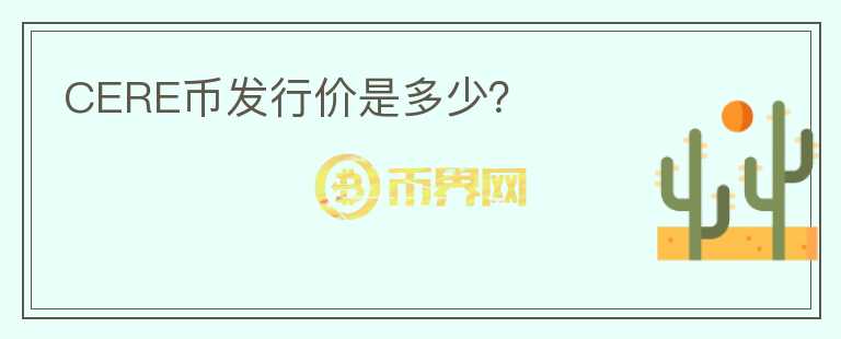 CERE幣發(fā)行價(jià)是多少？