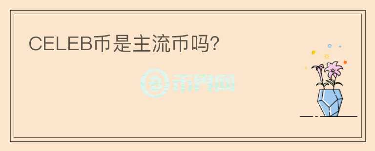CELEB幣是主流幣嗎？